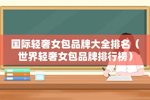 国际轻奢女包品牌大全排名（世界轻奢女包品牌排行榜）
