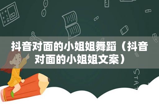 抖音对面的小姐姐舞蹈（抖音对面的小姐姐文案）