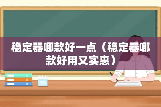 稳定器哪款好一点（稳定器哪款好用又实惠）