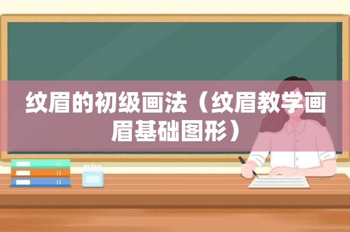纹眉的初级画法（纹眉教学画眉基础图形）