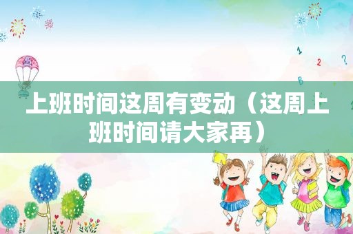 上班时间这周有变动（这周上班时间请大家再）