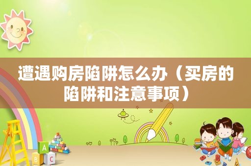 遭遇购房陷阱怎么办（买房的陷阱和注意事项）