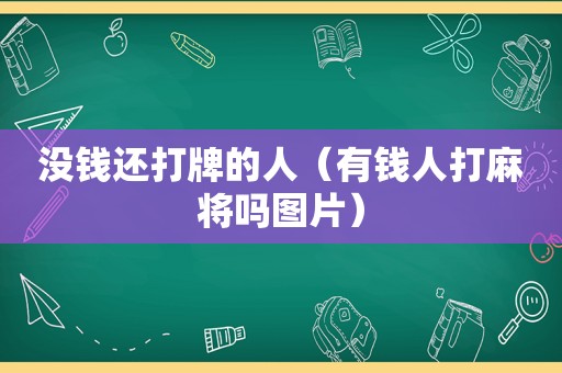 没钱还打牌的人（有钱人打麻将吗图片）