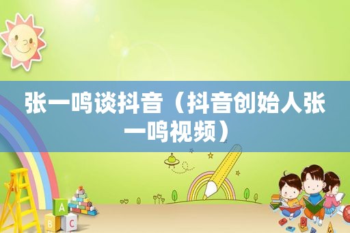 张一鸣谈抖音（抖音创始人张一鸣视频）