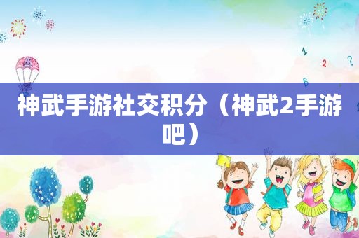 神武手游社交积分（神武2手游吧）