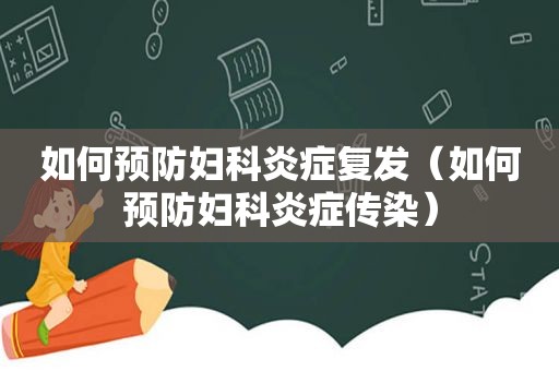 如何预防妇科炎症复发（如何预防妇科炎症传染）