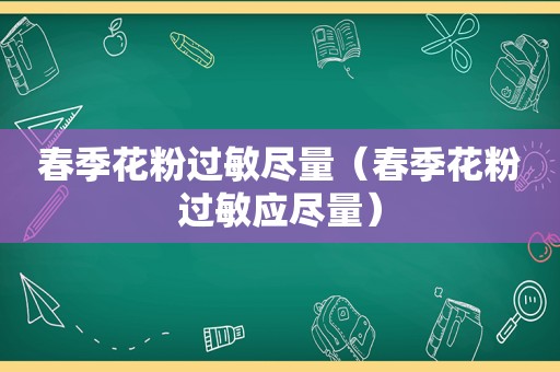 春季花粉过敏尽量（春季花粉过敏应尽量）