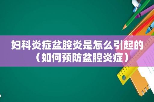 妇科炎症盆腔炎是怎么引起的（如何预防盆腔炎症）