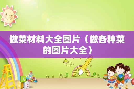 做菜材料大全图片（做各种菜的图片大全）