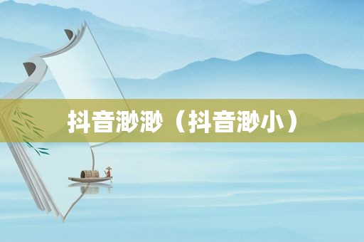 抖音渺渺（抖音渺小）