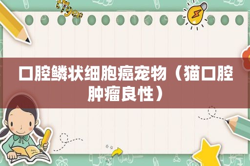 口腔鳞状细胞癌宠物（猫口腔肿瘤良性）