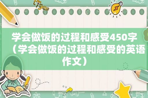 学会做饭的过程和感受450字（学会做饭的过程和感受的英语作文）