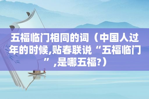 五福临门相同的词（中国人过年的时候,贴春联说“五福临门”,是哪五福?）