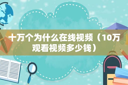 十万个为什么在线视频（10万观看视频多少钱）