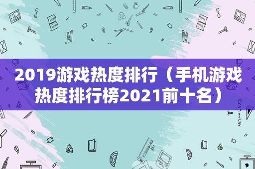 2019游戏热度排行（手机游戏热度排行榜2021前十名）