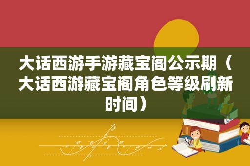 大话西游手游藏宝阁公示期（大话西游藏宝阁角色等级刷新时间）