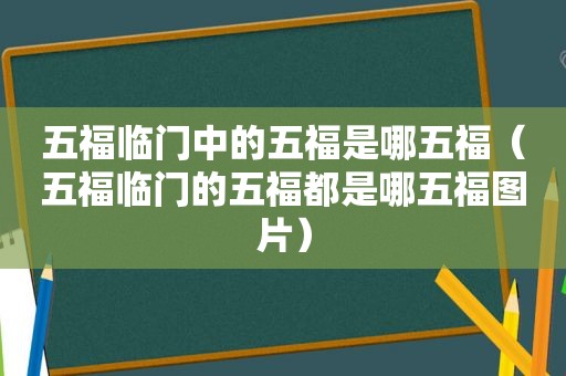 五福临门中的五福是哪五福（五福临门的五福都是哪五福图片）