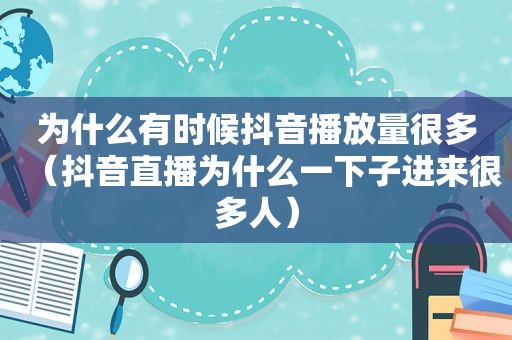 为什么有时候抖音播放量很多（抖音直播为什么一下子进来很多人）
