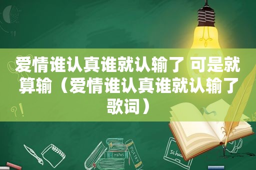 爱情谁认真谁就认输了 可是就算输（爱情谁认真谁就认输了歌词）