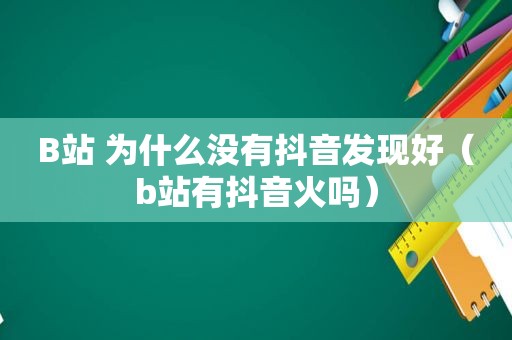 B站 为什么没有抖音发现好（b站有抖音火吗）