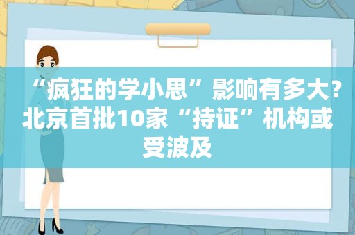 “疯狂的学小思”影响有多大？北京首批10家“持证”机构或受波及