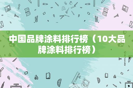 中国品牌涂料排行榜（10大品牌涂料排行榜）