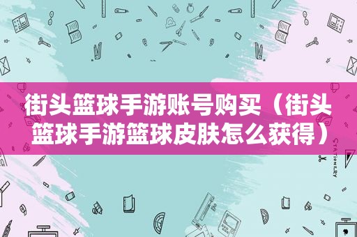 街头篮球手游 *** （街头篮球手游篮球皮肤怎么获得）