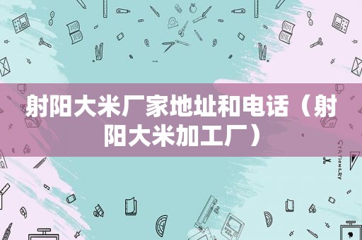 射阳大米厂家地址和电话（射阳大米加工厂）