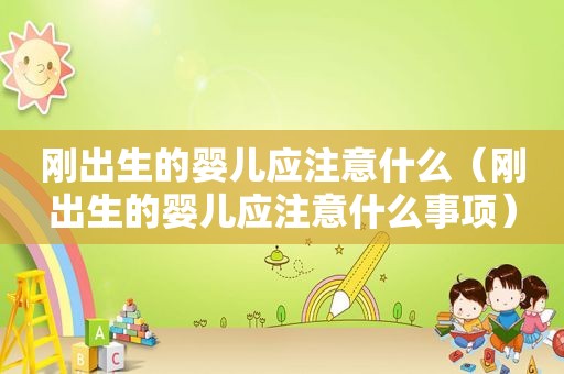 刚出生的婴儿应注意什么（刚出生的婴儿应注意什么事项）