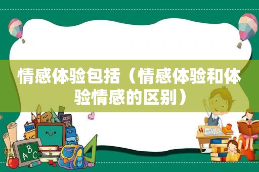 情感体验包括（情感体验和体验情感的区别）