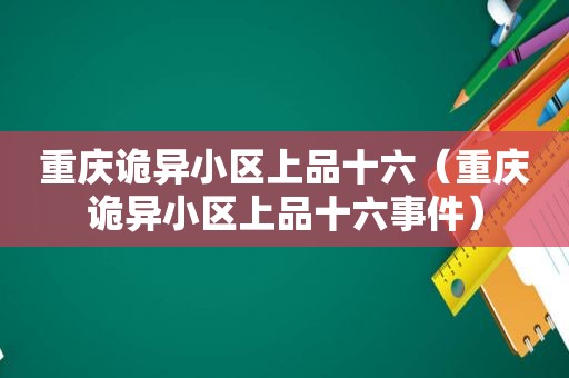 重庆诡异小区上品十六（重庆诡异小区上品十六事件）