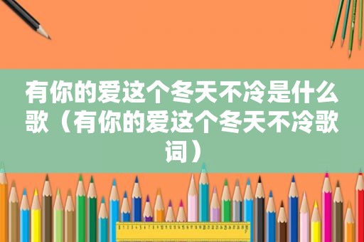 有你的爱这个冬天不冷是什么歌（有你的爱这个冬天不冷歌词）