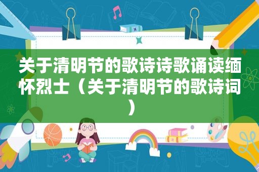 关于清明节的歌诗诗歌诵读缅怀烈士（关于清明节的歌诗词）