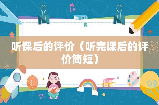 听课后的评价（听完课后的评价简短）