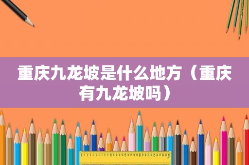 重庆九龙坡是什么地方（重庆有九龙坡吗）