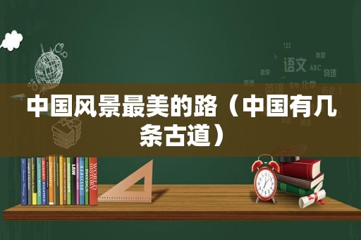 中国风景最美的路（中国有几条古道）