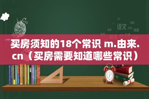 买房须知的18个常识 m.由来.cn（买房需要知道哪些常识）