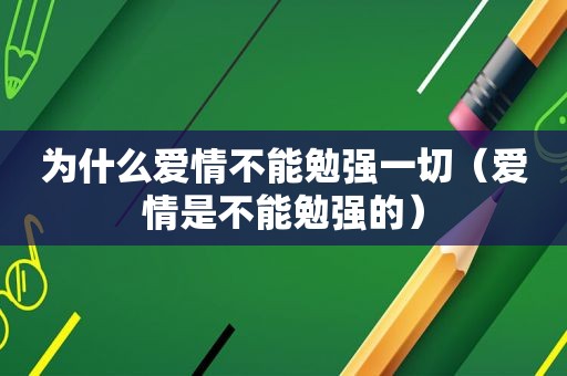 为什么爱情不能勉强一切（爱情是不能勉强的）