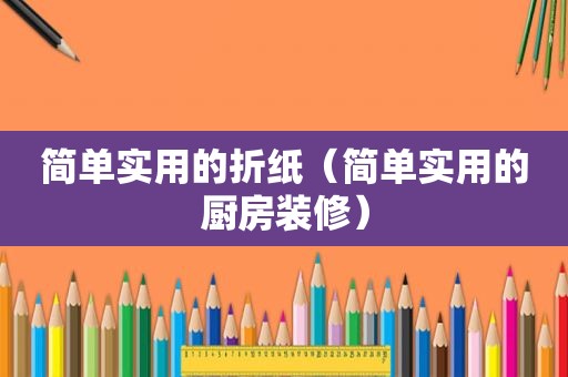 简单实用的折纸（简单实用的厨房装修）