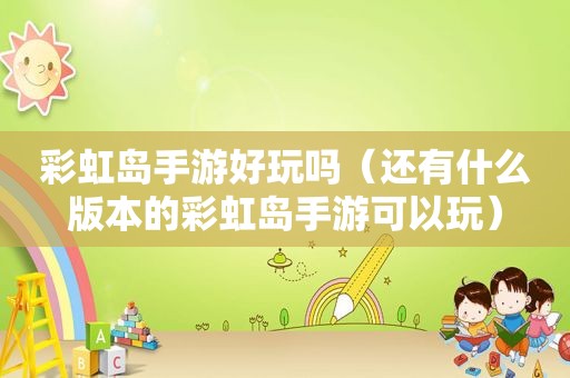 彩虹岛手游好玩吗（还有什么版本的彩虹岛手游可以玩）