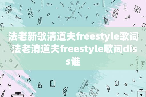 法老新歌清道夫freestyle歌词 法老清道夫freestyle歌词diss谁