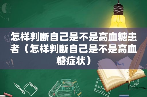 怎样判断自己是不是高血糖患者（怎样判断自己是不是高血糖症状）