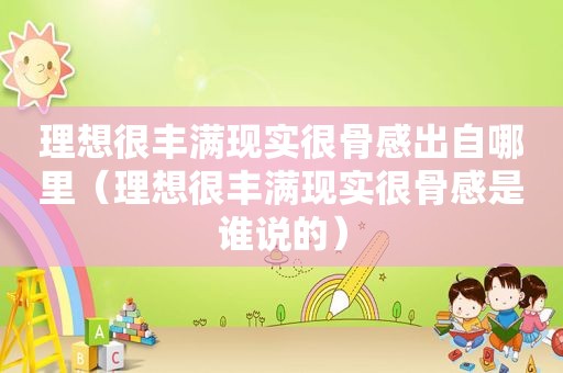 理想很丰满现实很骨感出自哪里（理想很丰满现实很骨感是谁说的）