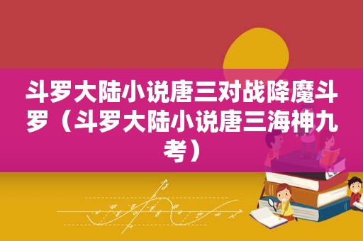 斗罗大陆小说唐三对战降魔斗罗（斗罗大陆小说唐三海神九考）