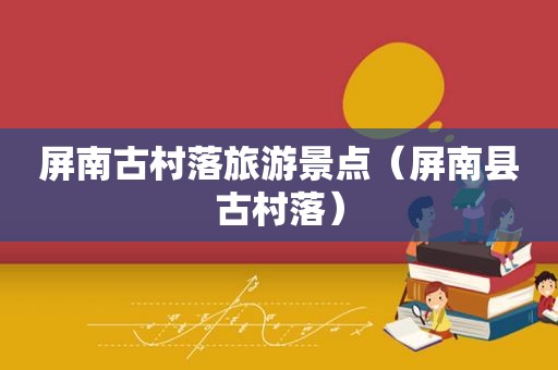 屏南古村落旅游景点（屏南县古村落）