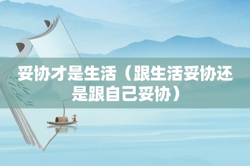妥协才是生活（跟生活妥协还是跟自己妥协）