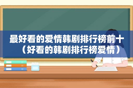 最好看的爱情韩剧排行榜前十（好看的韩剧排行榜爱情）