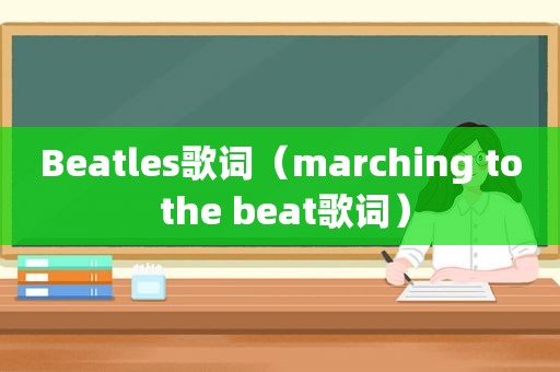 Beatles歌词（marching to the beat歌词）