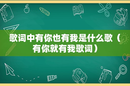 歌词中有你也有我是什么歌（有你就有我歌词）