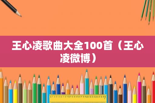 王心凌歌曲大全100首（王心凌微博）